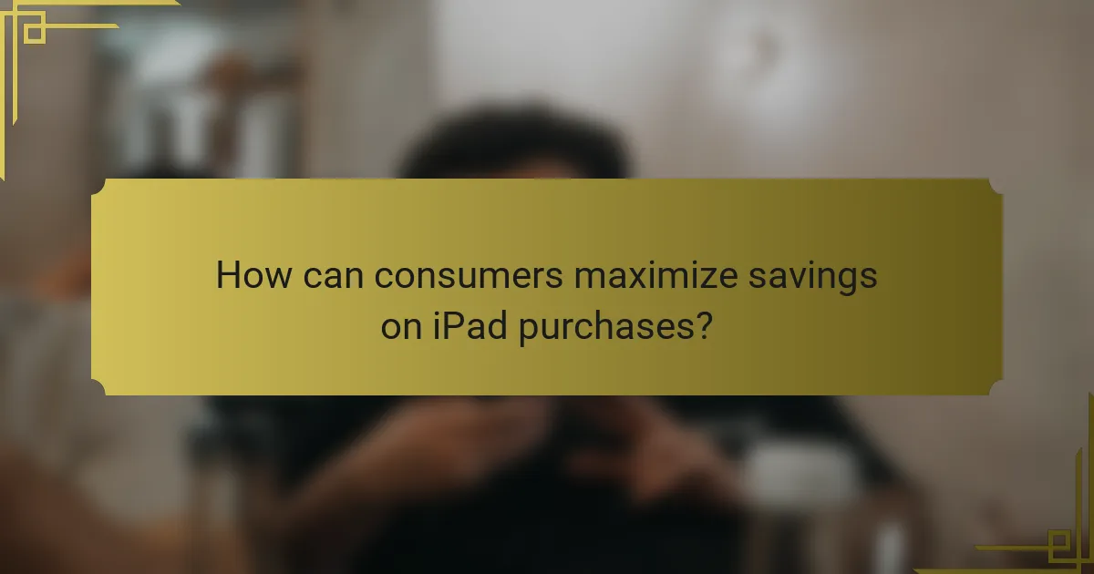 How can consumers maximize savings on iPad purchases?