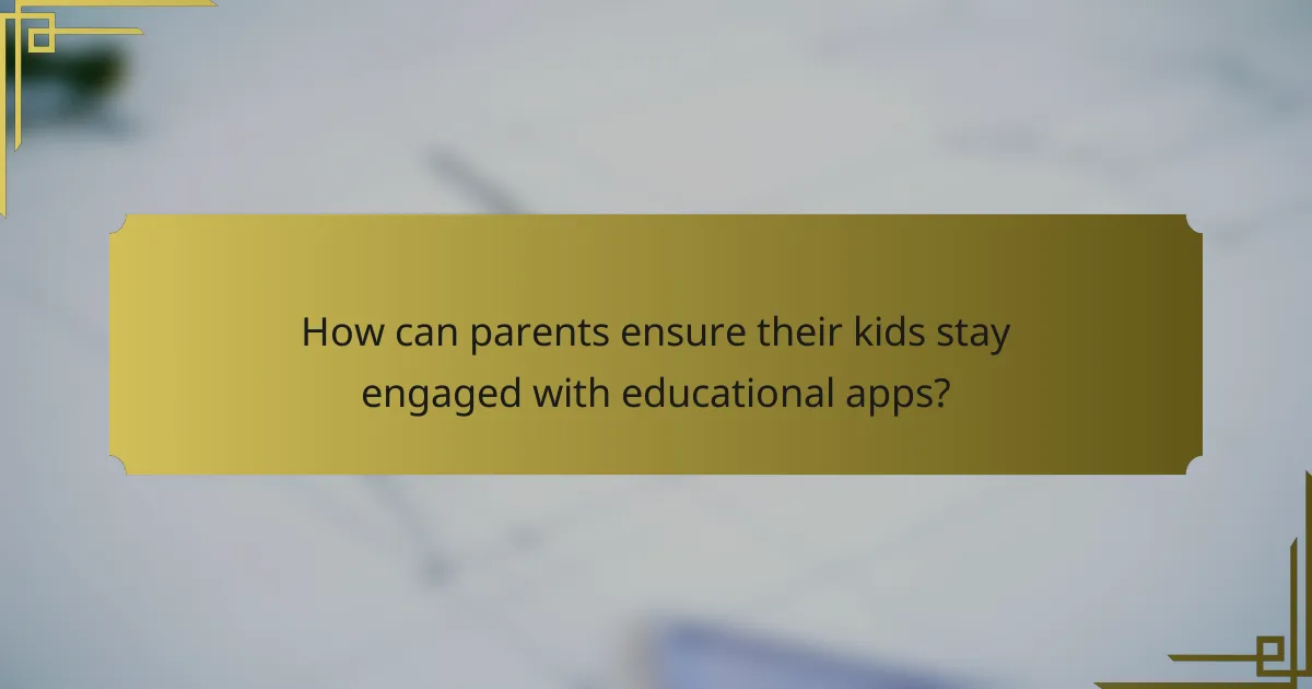 How can parents ensure their kids stay engaged with educational apps?
