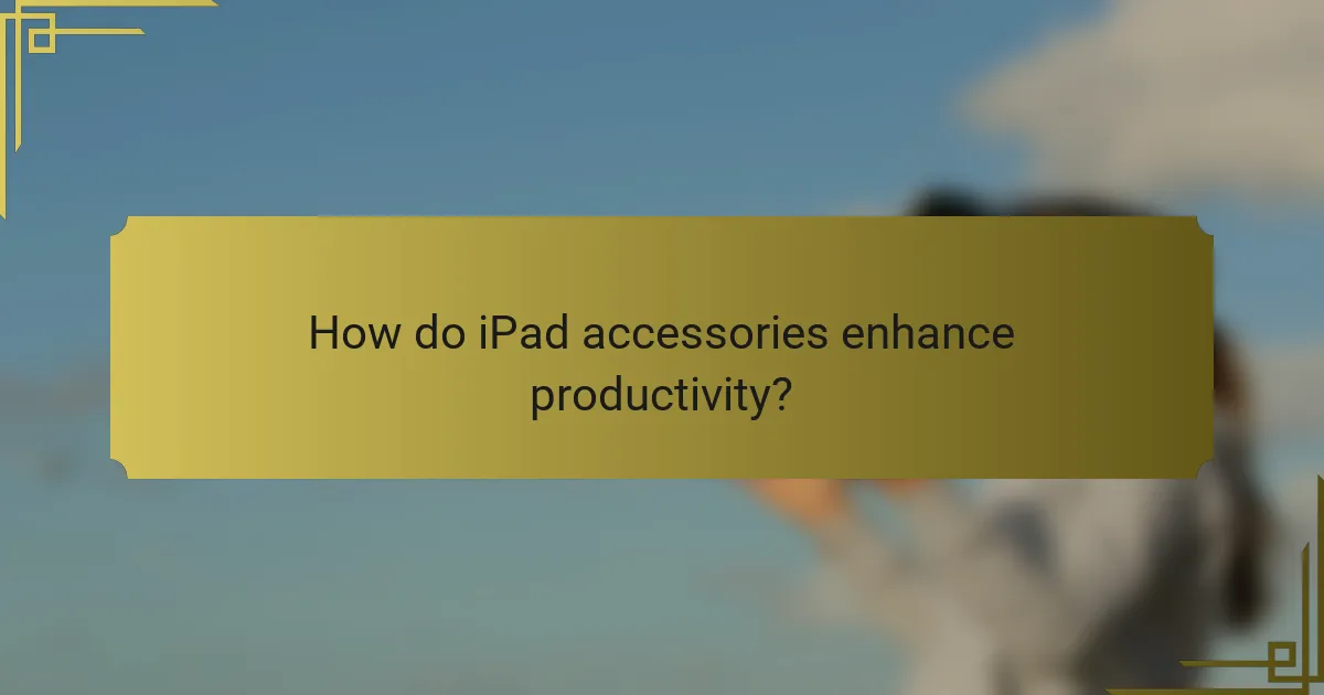 How do iPad accessories enhance productivity?