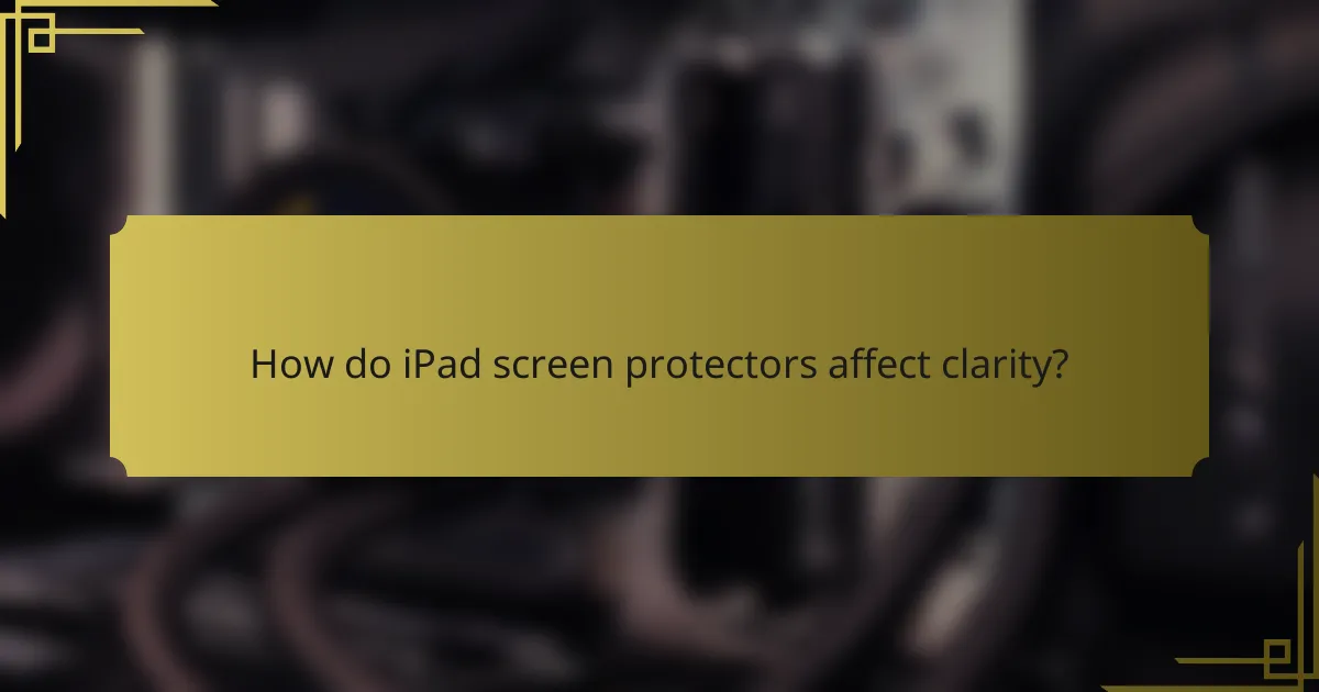How do iPad screen protectors affect clarity?
