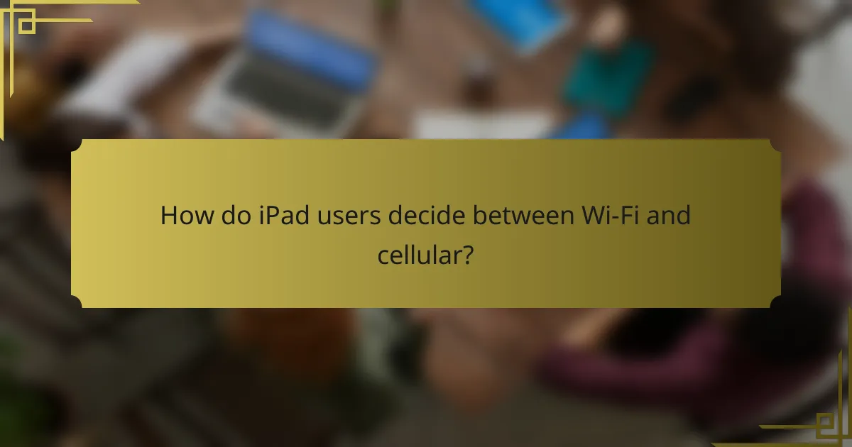 How do iPad users decide between Wi-Fi and cellular?