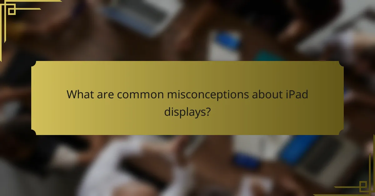 What are common misconceptions about iPad displays?