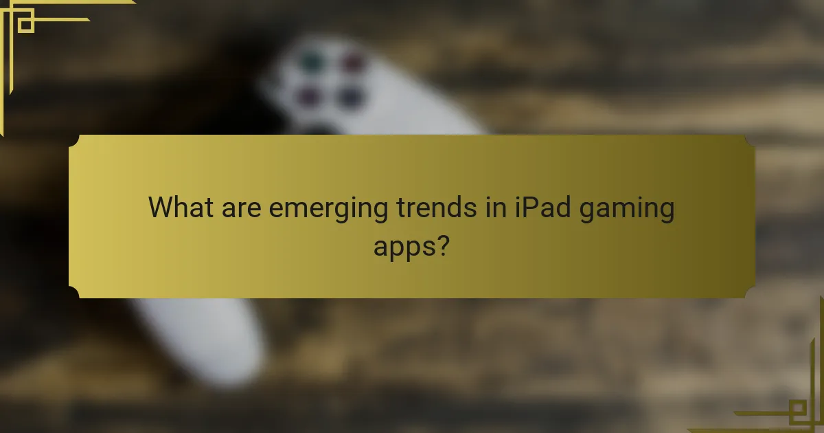 What are emerging trends in iPad gaming apps?