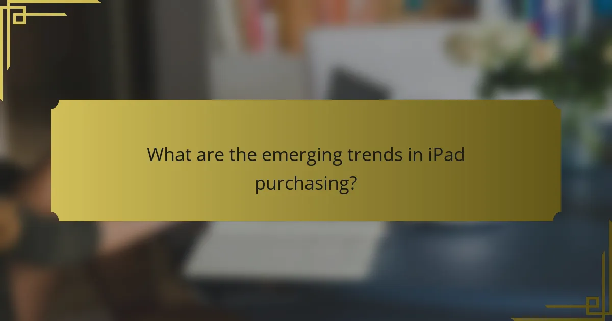 What are the emerging trends in iPad purchasing?