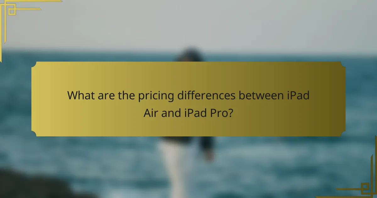 What are the pricing differences between iPad Air and iPad Pro?