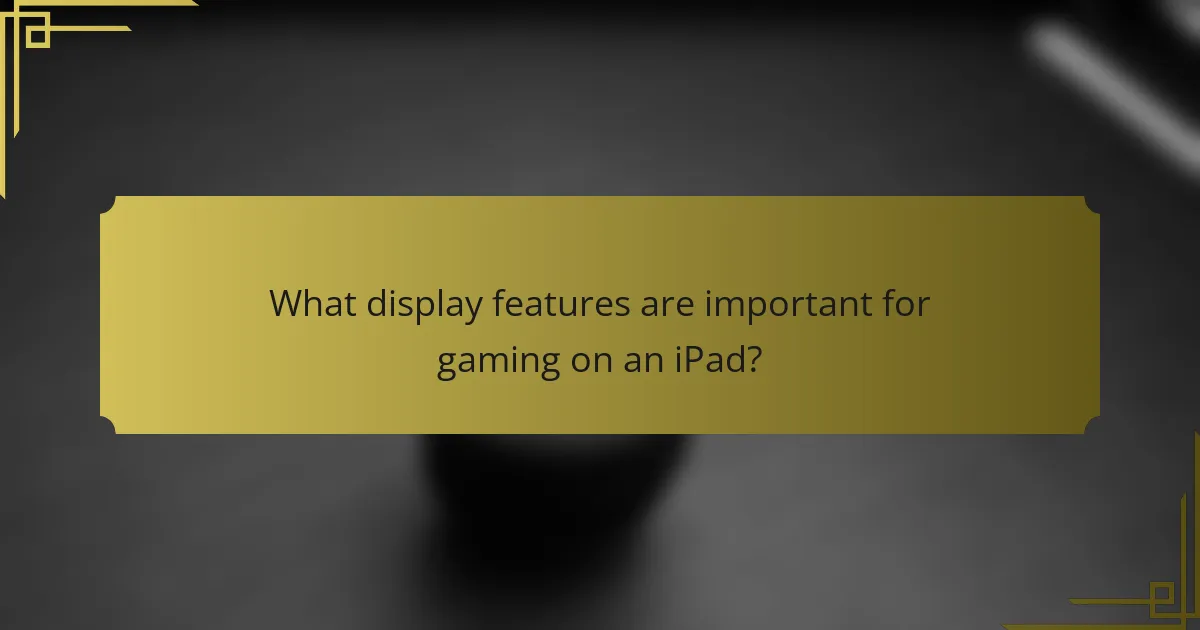 What display features are important for gaming on an iPad?
