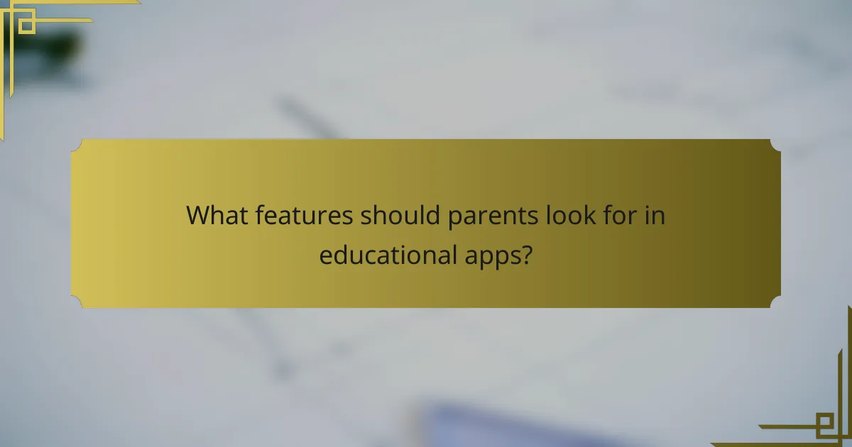 What features should parents look for in educational apps?